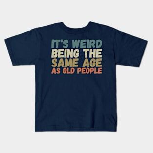 It's Weird Being The Same Age As Old People Kids T-Shirt